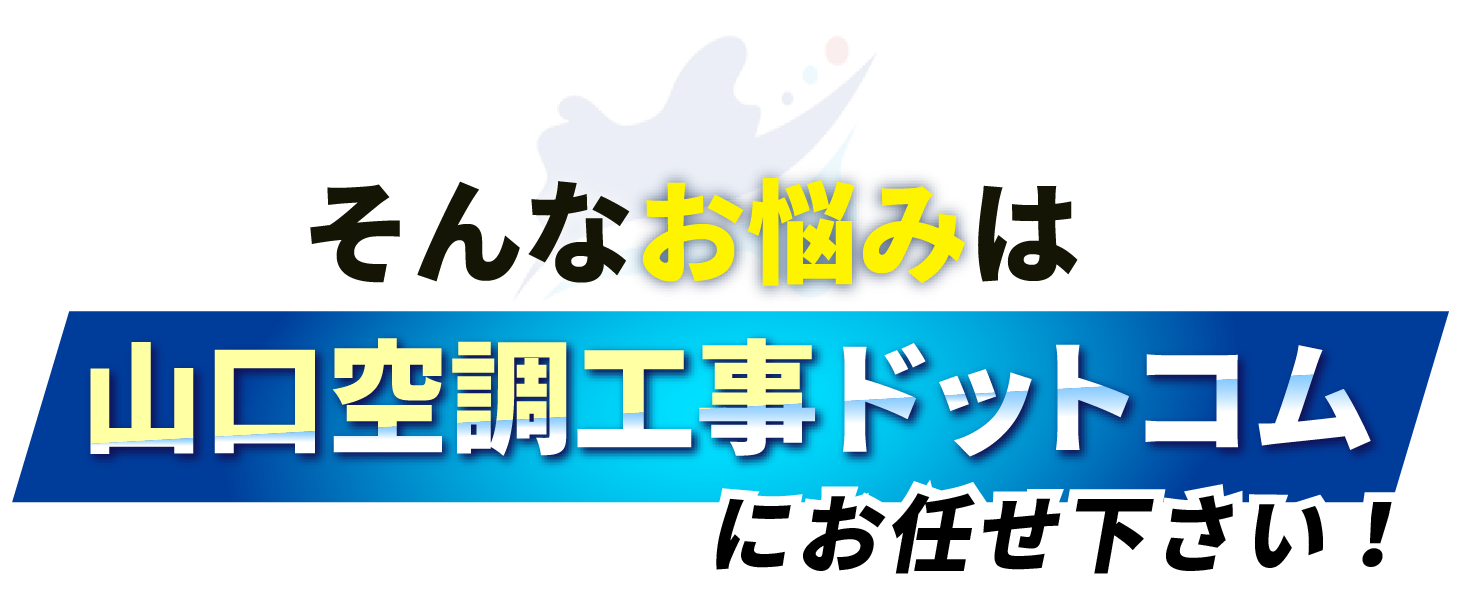 そのお悩み、山口空調工事ドットコムにおまかせください！