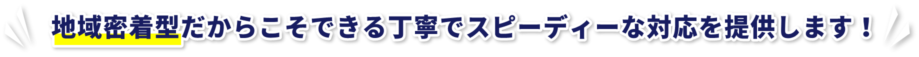 地域密着型だからこそできる丁寧でスピーディーな対応を提供します！